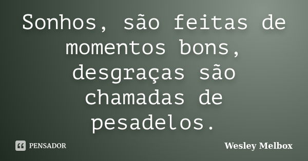 Sonhos, são feitas de momentos bons, desgraças são chamadas de pesadelos.... Frase de wesley Melbox.