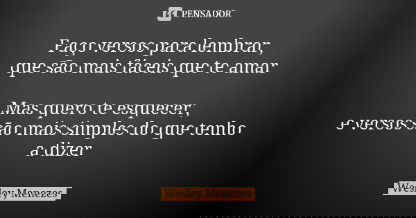 Faço versos para lembrar, que são mais fáceis que te amar Mas quero te esquecer, e versos são mais simples do que tenho a dizer... Frase de Wesley Menezes.