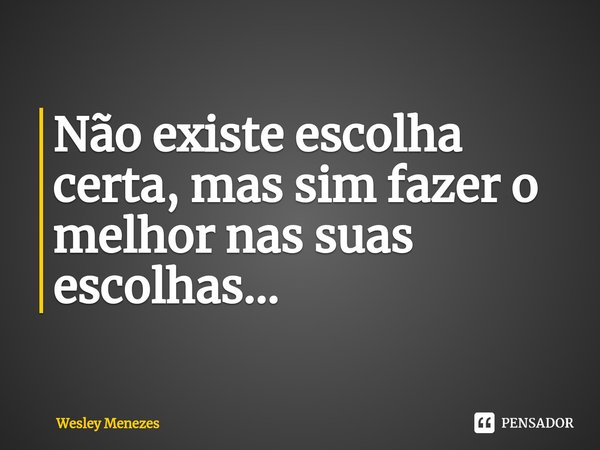 ⁠Não existe escolha certa, mas sim fazer o melhor nas suas escolhas...... Frase de Wesley Menezes.