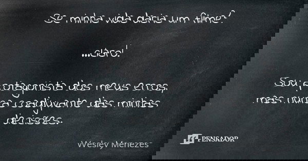 Se minha vida daria um filme? ...claro! Sou protagonista dos meus erros, mas nunca coadjuvante das minhas decisões.... Frase de Wesley Menezes.