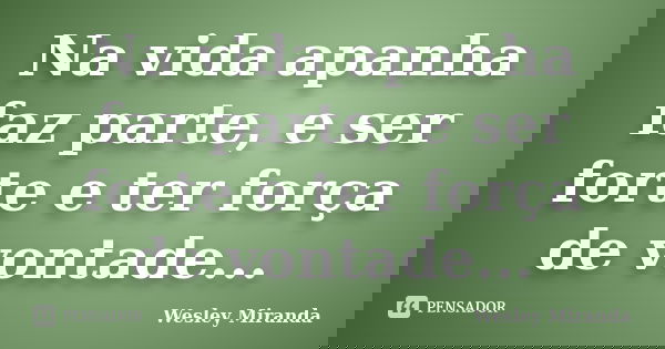 Na vida apanha faz parte, e ser forte e ter força de vontade...... Frase de Wesley Miranda.