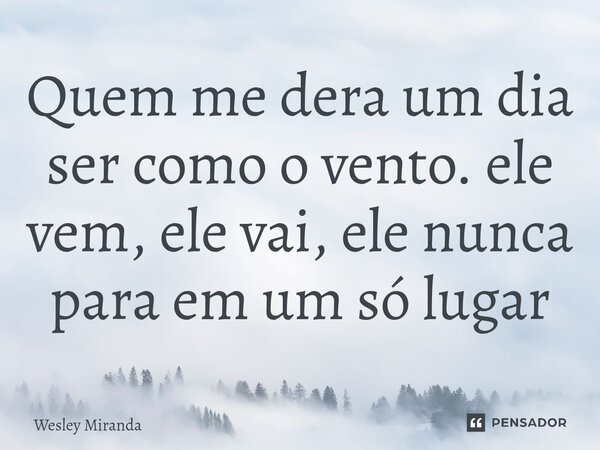 ⁠Quem me dera um dia ser como o vento. ele vem, ele vai, ele nunca para em um só lugar... Frase de Wesley Miranda.