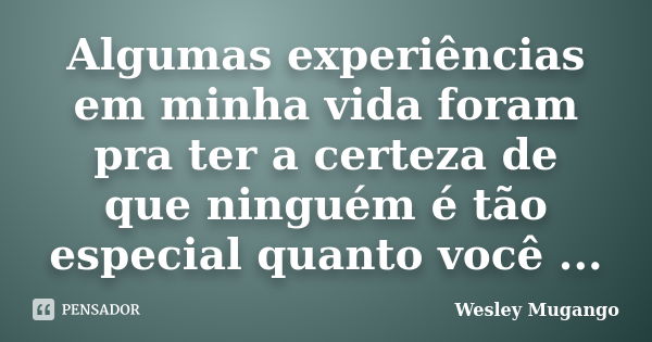 Algumas experiências em minha vida foram pra ter a certeza de que ninguém é tão especial quanto você ...... Frase de Wesley Mugango.