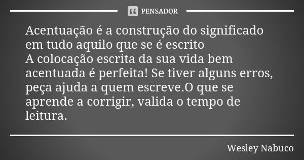 Acentuação é a construção do significado em tudo aquilo que se é escrito A colocação escrita da sua vida bem acentuada é perfeita! Se tiver alguns erros, peça a... Frase de Wesley Nabuco.