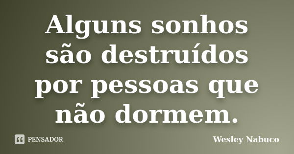 Alguns sonhos são destruídos por pessoas que não dormem.... Frase de Wesley Nabuco.