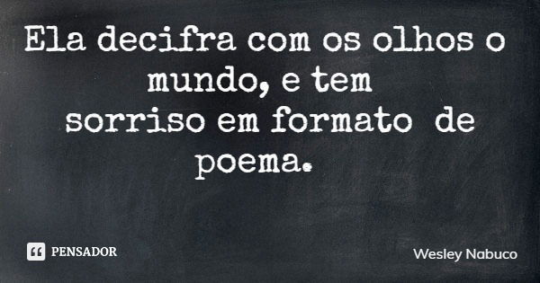 Ela decifra com os olhos o mundo, e tem sorriso em formato de poema.... Frase de Wesley Nabuco.