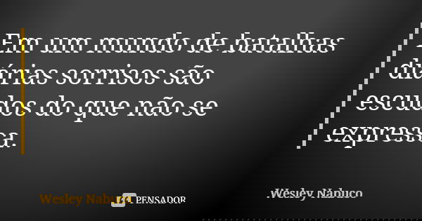 Em um mundo de batalhas diárias sorrisos são escudos do que não se expressa.... Frase de Wesley Nabuco.