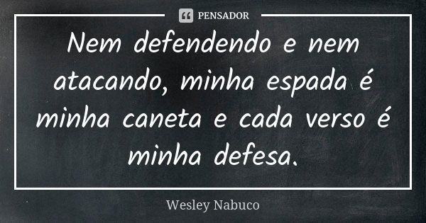 Nem defendendo e nem atacando, minha espada é minha caneta e cada verso é minha defesa.... Frase de Wesley Nabuco.