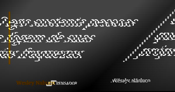 O ego sustenta pessoas que fogem de suas próprias fraquezas.... Frase de Wesley Nabuco.
