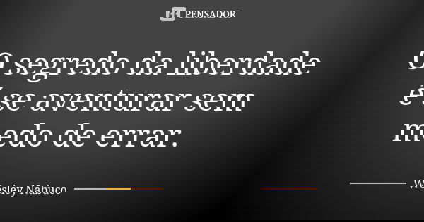 O segredo da liberdade é se aventurar sem medo de errar.... Frase de Wesley Nabuco.