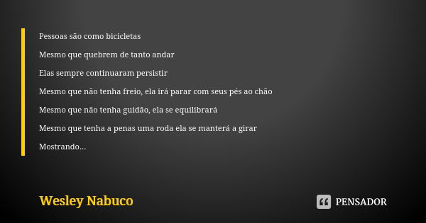 Pessoas são como bicicletas Mesmo que quebrem de tanto andar Elas sempre continuaram persistir Mesmo que não tenha freio, ela irá parar com seus pés ao chão Mes... Frase de Wesley Nabuco.