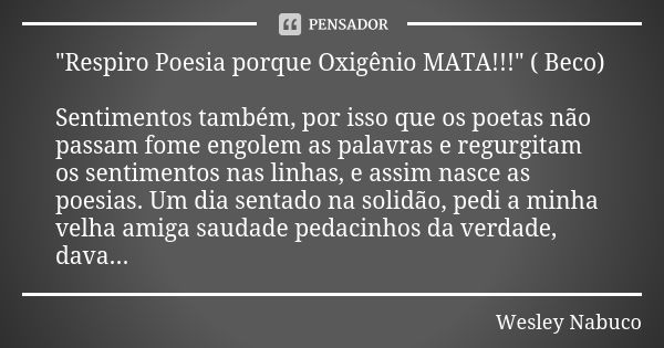 "Respiro Poesia porque Oxigênio MATA!!!" ( Beco) Sentimentos também, por isso que os poetas não passam fome engolem as palavras e regurgitam os sentim... Frase de Wesley Nabuco.