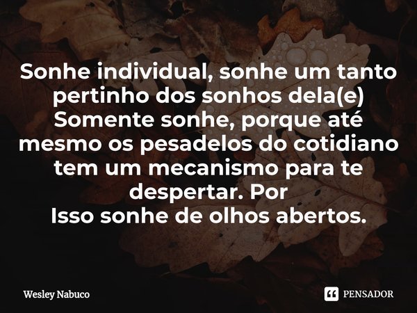 ⁠Sonhe individual, sonhe um tanto pertinho dos sonhos dela(e)
Somente sonhe, porque até mesmo os pesadelos do cotidiano tem um mecanismo para te despertar. Por
... Frase de Wesley Nabuco.