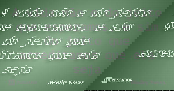 A vida não e do jeito que esperamos, e sim do jeito que acreditamos que ela seja... Frase de Wesley Neves.