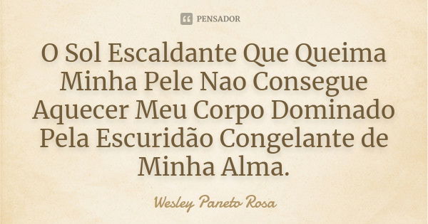 O Sol Escaldante Que Queima Minha Pele Nao Consegue Aquecer Meu Corpo Dominado Pela Escuridão Congelante de Minha Alma.... Frase de Wesley Paneto Rosa.