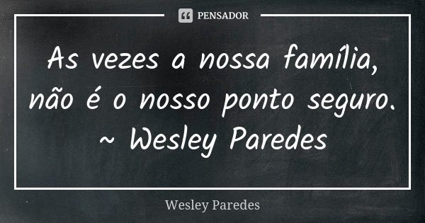As vezes a nossa família, não é o nosso ponto seguro. ~ Wesley Paredes... Frase de Wesley Paredes.