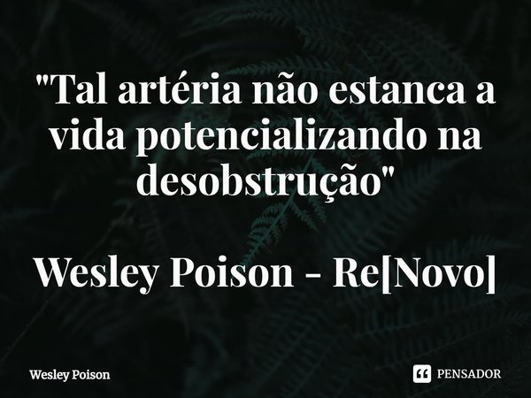 ⁠"Tal artéria não estanca a vida potencializando na desobstrução" Wesley Poison - Re[Novo]... Frase de Wesley Poison.