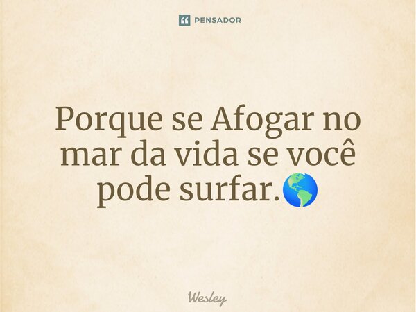 ⁠Porque se Afogar no mar da vida se você pode surfar.🌎... Frase de Wesley.