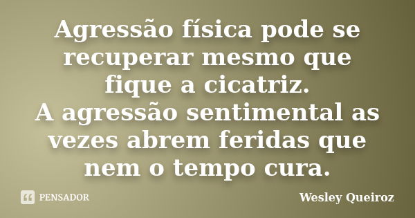 Agressão física pode se recuperar mesmo que fique a cicatriz. A agressão sentimental as vezes abrem feridas que nem o tempo cura.... Frase de Wesley Queiroz.