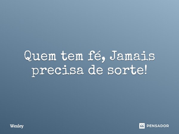 ⁠Quem tem fé, Jamais precisa de sorte!... Frase de Wesley.