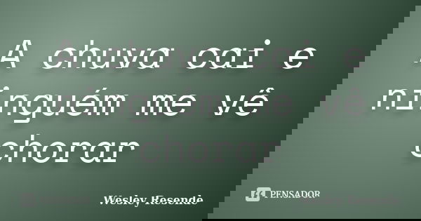 A chuva cai e ninguém me vê chorar... Frase de Wesley Resende.