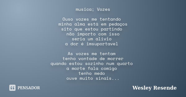 musica; Vozes Ouso vozes me tentando minha alma está em pedaços sito que estou partindo não importo com isso seria um alivio a dor é imsuportavel As vozes me te... Frase de Wesley Resende.