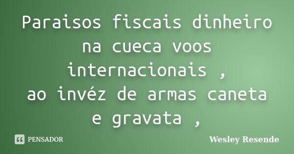 Paraisos fiscais dinheiro na cueca voos internacionais , ao invéz de armas caneta e gravata ,... Frase de Wesley Resende.