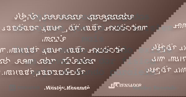 Vejo pessoas apegadas em coisas que já não existem mais Vejo um mundo que não existe um mundo sem dor fisica vejo um mundo paralelo... Frase de Wesley Resende.