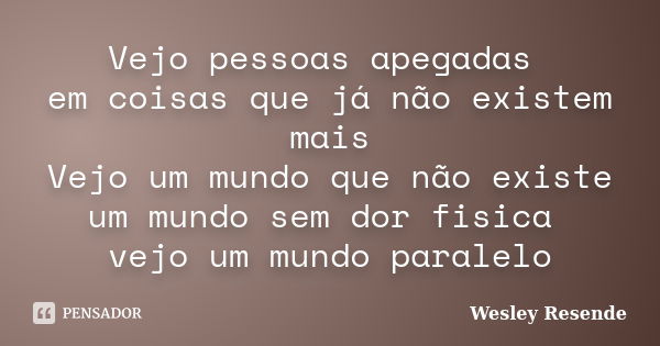 Vejo pessoas apegadas em coisas que já não existem mais Vejo um mundo que não existe um mundo sem dor fisica vejo um mundo paralelo... Frase de Wesley Resende.