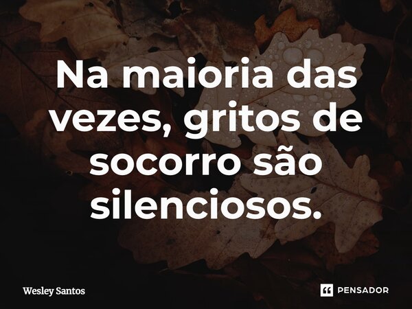 Na maioria das vezes, gritos de socorro são silenciosos.⁠... Frase de wesley santos.