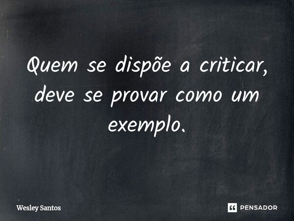 ⁠Quem se dispõe a criticar, deve se provar como um exemplo.... Frase de wesley santos.