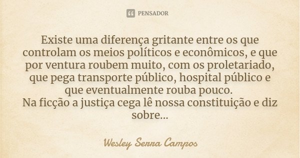 Existe uma diferença gritante entre os que controlam os meios políticos e econômicos, e que por ventura roubem muito, com os proletariado, que pega transporte p... Frase de Wesley Serra Campos.