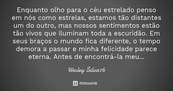 Enquanto olho para o céu estrelado penso em nós como estrelas, estamos tão distantes um do outro, mas nossos sentimentos estão tão vivos que iluminam toda a esc... Frase de Wesley Silva16.