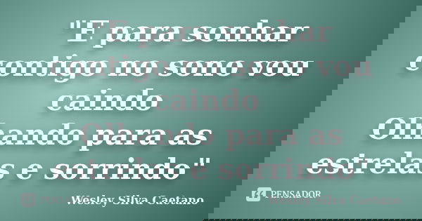 "E para sonhar contigo no sono vou caindo Olhando para as estrelas e sorrindo"... Frase de Wesley Silva Caetano.