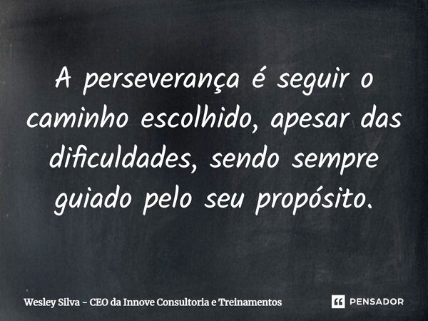 ⁠A perseverança é seguir o caminho escolhido, apesar das dificuldades, sendo sempre guiado pelo seu propósito.... Frase de Wesley Silva - CEO da Innove Consultoria e Treinamentos.