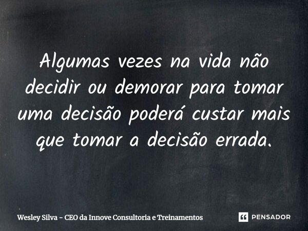 ⁠Algumas vezes na vida não decidir ou demorar para tomar uma decisão poderá custar mais que tomar a decisão errada.... Frase de Wesley Silva - CEO da Innove Consultoria e Treinamentos.