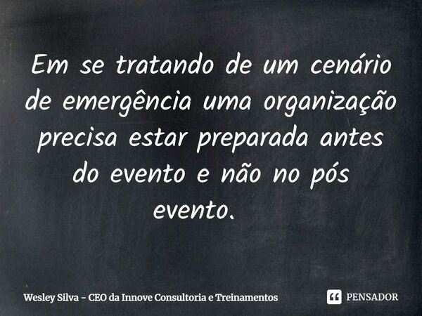 Em se tratando de um cenário de emergência uma organização precisa estar preparada antes do evento e não no pós evento. ⁠... Frase de Wesley Silva - CEO da Innove Consultoria e Treinamentos.