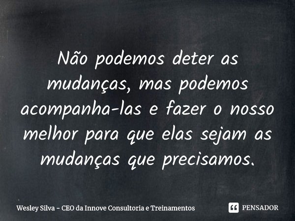 ⁠Não podemos deter as
mudanças, mas podemos
acompanha-las e fazer o nosso
melhor para que elas sejam as mudançasque precisamos.... Frase de Wesley Silva - CEO da Innove Consultoria e Treinamentos.