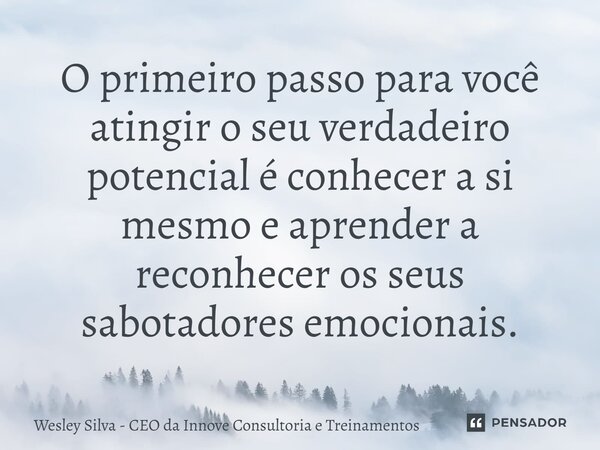 ⁠O primeiro passo para você atingir o seu verdadeiro potencial é conhecer a si mesmo e aprender a reconhecer os seus sabotadores emocionais.... Frase de Wesley Silva - CEO da Innove Consultoria e Treinamentos.