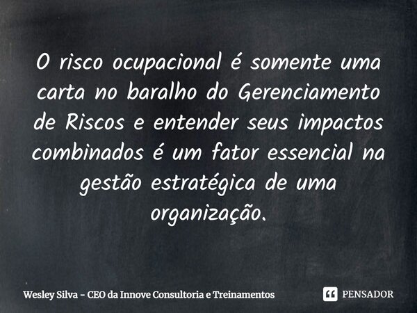 ⁠O risco ocupacional é somente uma carta no baralho do Gerenciamento de Riscos e entender seus impactos combinados é um fator essencial na gestão estratégica de... Frase de Wesley Silva - CEO da Innove Consultoria e Treinamentos.