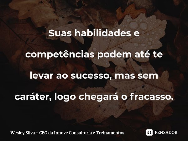 ⁠⁠Suas habilidades e competências podem até te levar ao sucesso, mas sem caráter, logo chegará o fracasso.... Frase de Wesley Silva - CEO da Innove Consultoria e Treinamentos.