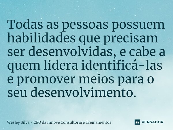 ⁠Todas as pessoas possuem habilidades que precisam ser desenvolvidas, e cabe a quem lidera identificá-las e promover meios para o seu desenvolvimento.... Frase de Wesley Silva - CEO da Innove Consultoria e Treinamentos.