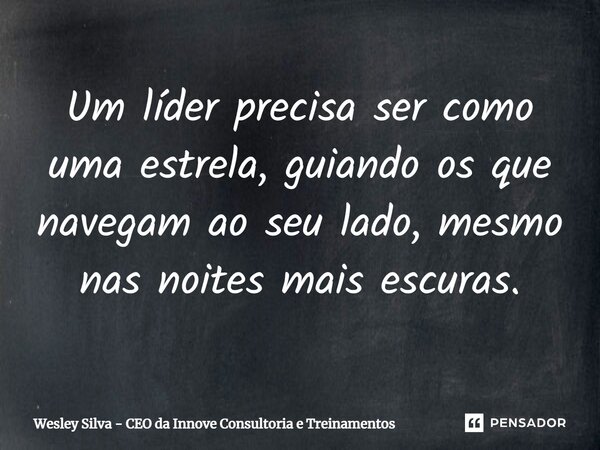 ⁠Um líder precisa ser como uma estrela, guiando os que navegam ao seu lado, mesmo nas noites mais escuras.... Frase de Wesley Silva - CEO da Innove Consultoria e Treinamentos.