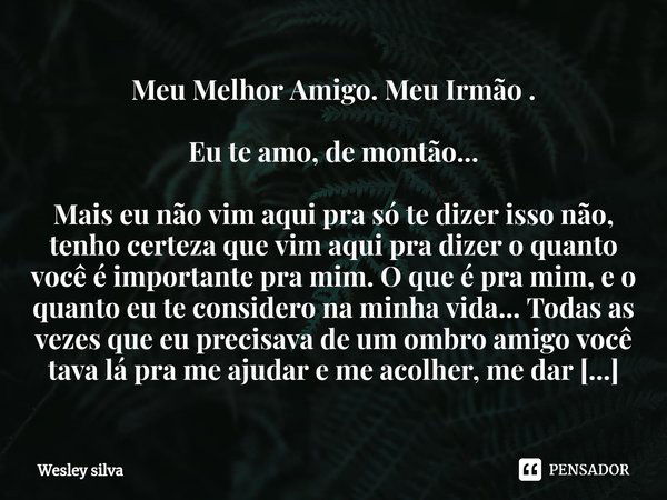 ⁠Meu Melhor Amigo. Meu Irmão . Eu te amo, de montão... Mais eu não vim aqui pra só te dizer isso não, tenho certeza que vim aqui pra dizer o quanto você é impor... Frase de Wesley Silva.