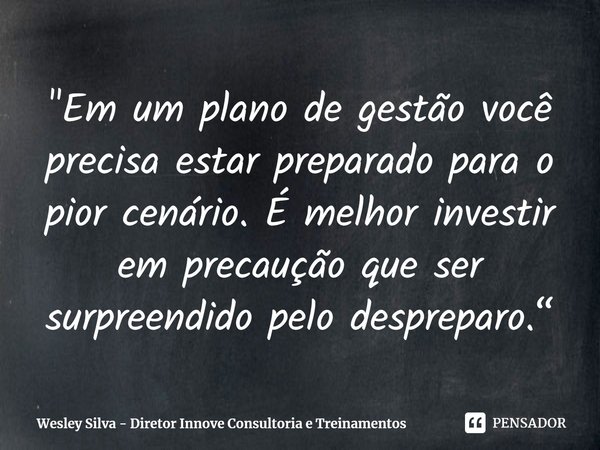 ⁠"Em um plano de gestão você precisa estar preparado para o pior cenário. É melhor investir em precaução que ser surpreendido pelo despreparo.“... Frase de Wesley Silva - Diretor Innove Consultoria e Treinamentos.