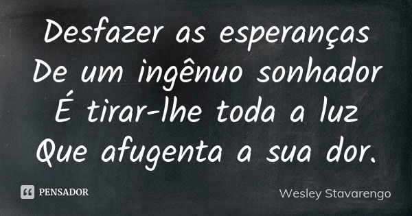 Desfazer as esperanças De um ingênuo sonhador É tirar-lhe toda a luz Que afugenta a sua dor.... Frase de Wesley Stavarengo.