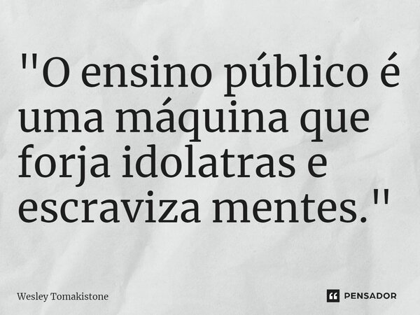 ⁠"O ensino público é uma máquina que forja idolatras e escraviza mentes."... Frase de Wesley Tomakistone.