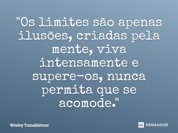 ⁠"Os limites são apenas ilusões, criadas pela mente, viva intensamente e supere-os, nunca permita que se acomode."... Frase de Wesley Tomakistone.