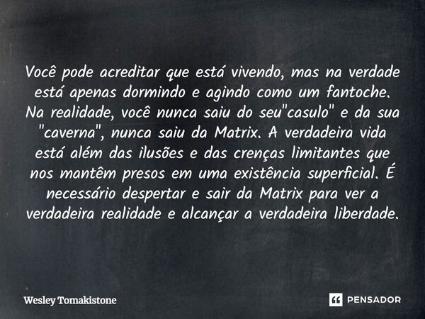 ⁠Você pode acreditar que está vivendo, mas na verdade está apenas dormindo e agindo como um fantoche. Na realidade, você nunca saiu do seu "casulo" e ... Frase de Wesley Tomakistone.