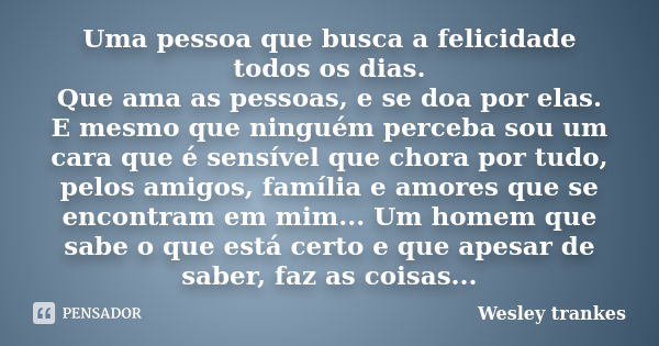 Uma pessoa que busca a felicidade todos os dias. Que ama as pessoas, e se doa por elas. E mesmo que ninguém perceba sou um cara que é sensível que chora por tud... Frase de Wesley trankes.